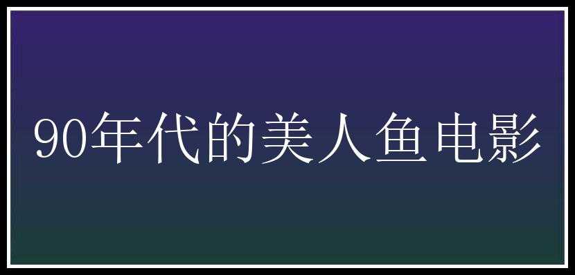 90年代的美人鱼电影