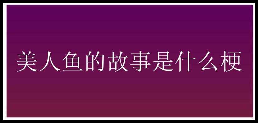 美人鱼的故事是什么梗