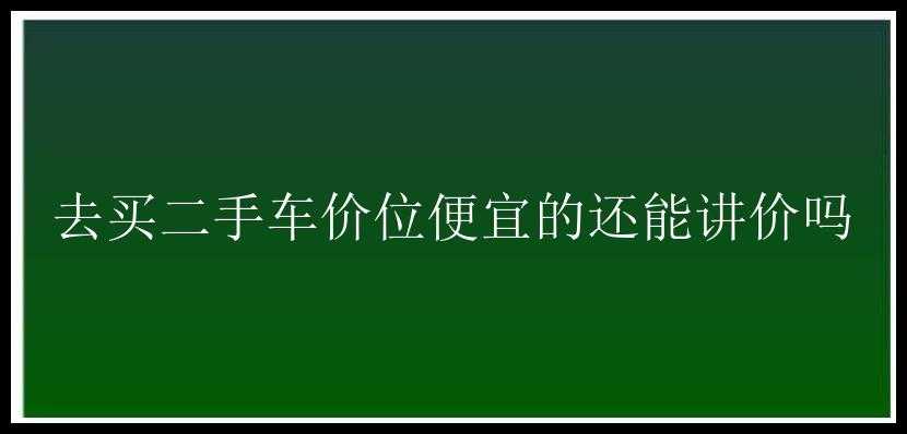 去买二手车价位便宜的还能讲价吗