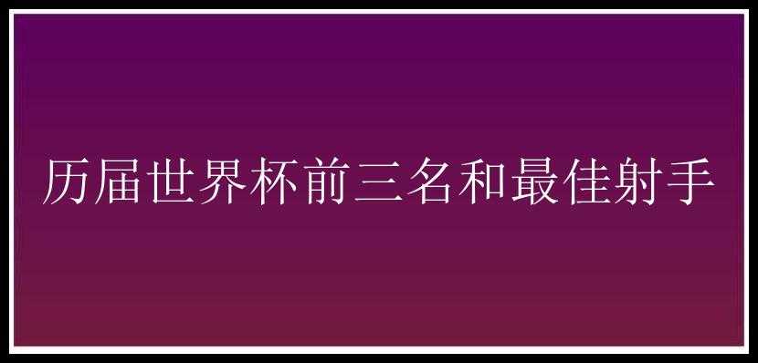 历届世界杯前三名和最佳射手