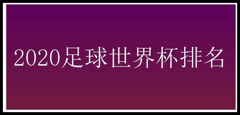 2020足球世界杯排名