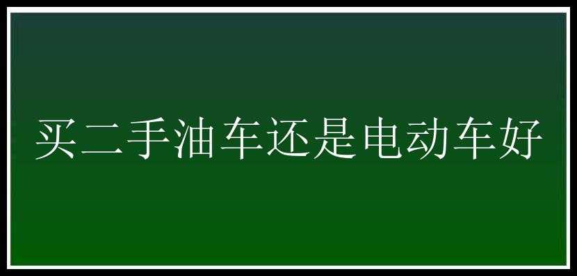 买二手油车还是电动车好