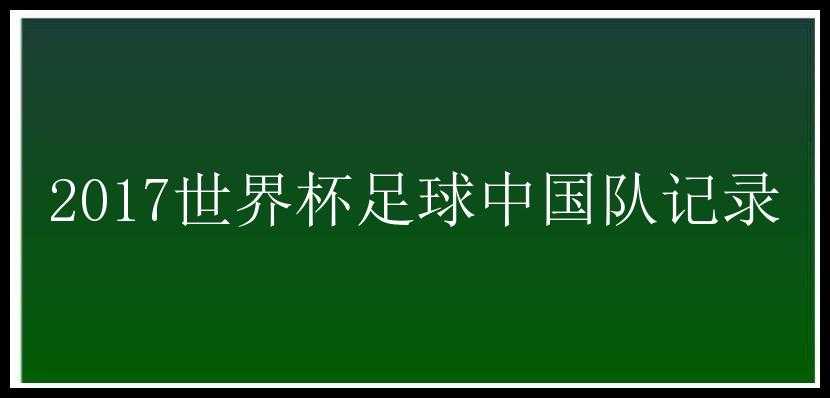 2017世界杯足球中国队记录