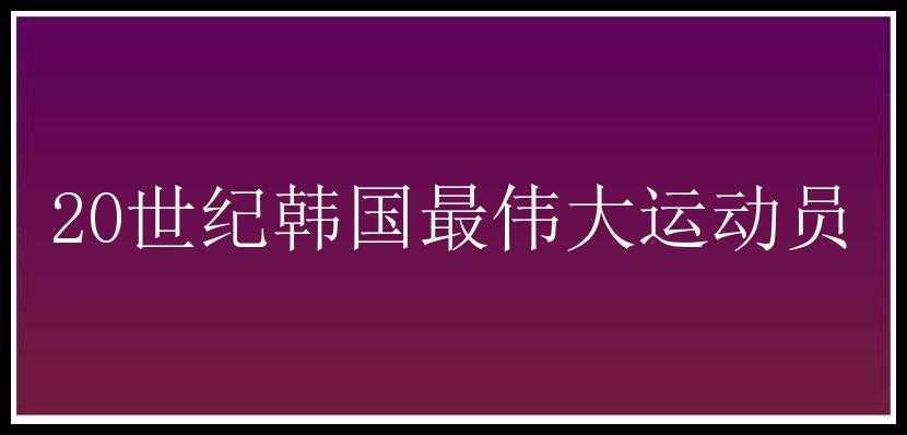 20世纪韩国最伟大运动员