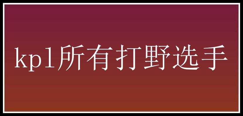 kpl所有打野选手