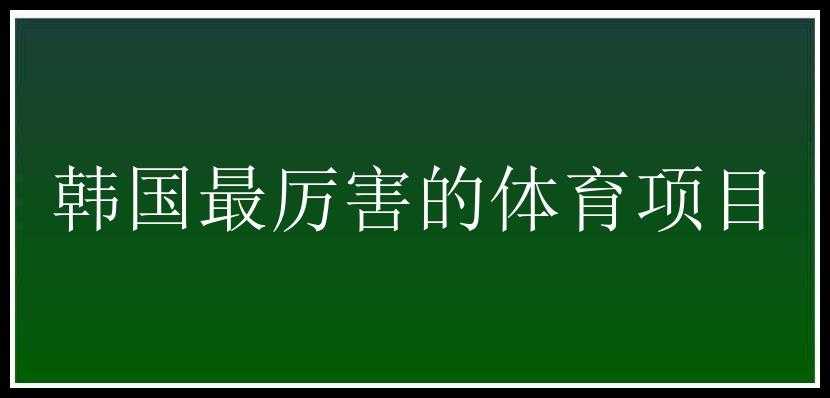 韩国最厉害的体育项目