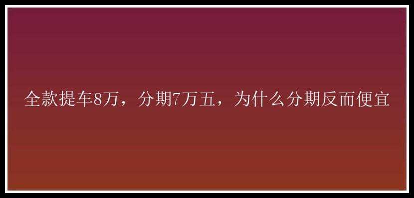 全款提车8万，分期7万五，为什么分期反而便宜