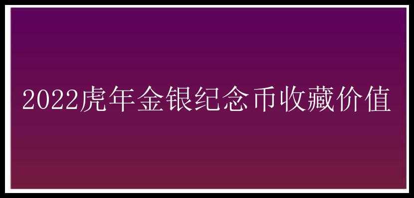 2022虎年金银纪念币收藏价值