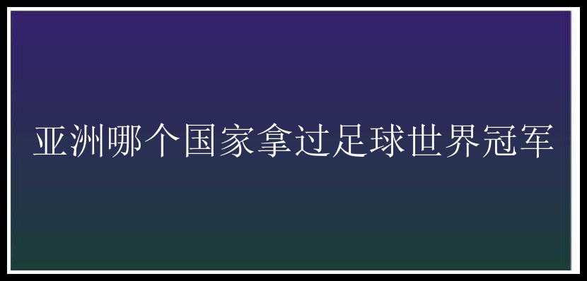 亚洲哪个国家拿过足球世界冠军