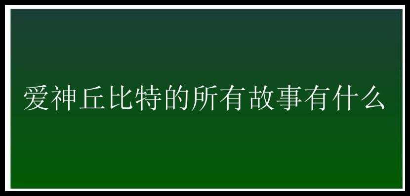 爱神丘比特的所有故事有什么