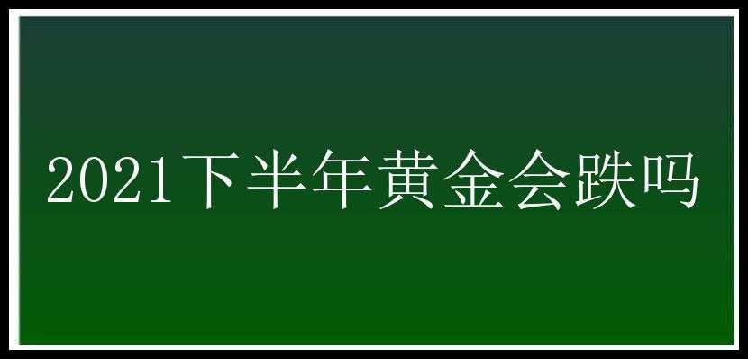 2021下半年黄金会跌吗