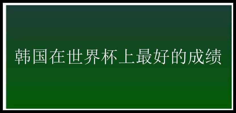 韩国在世界杯上最好的成绩