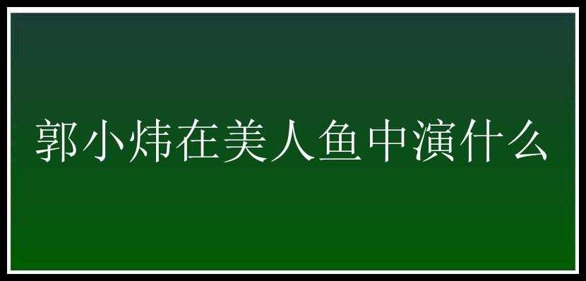 郭小炜在美人鱼中演什么