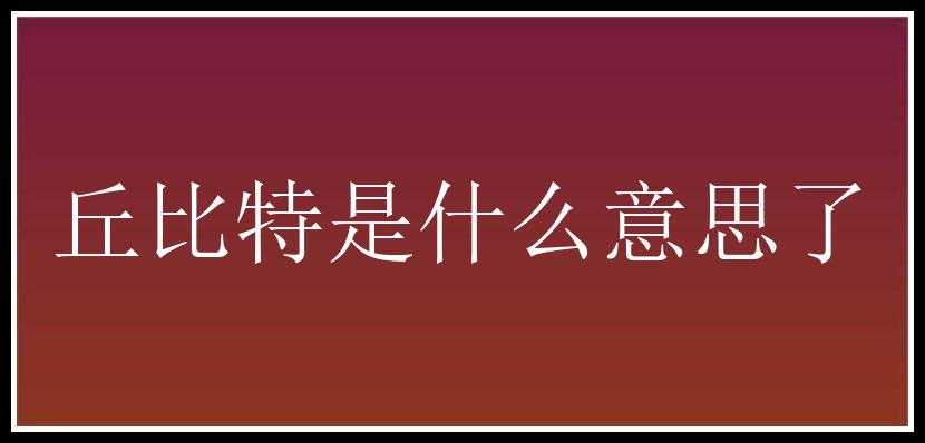 丘比特是什么意思了