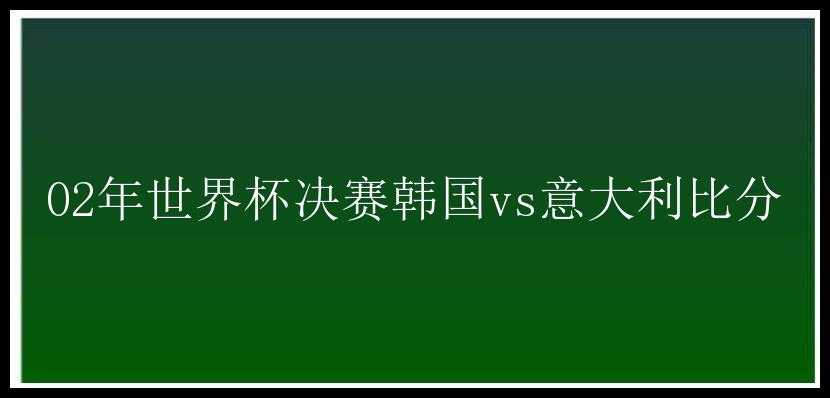 02年世界杯决赛韩国vs意大利比分