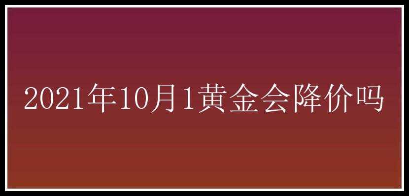 2021年10月1黄金会降价吗