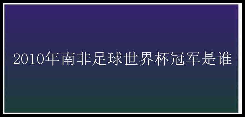 2010年南非足球世界杯冠军是谁