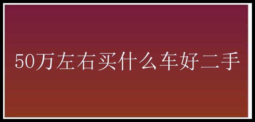 50万左右买什么车好二手