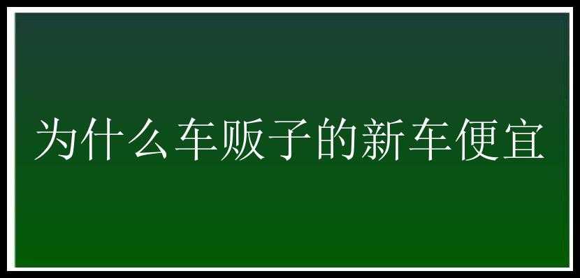 为什么车贩子的新车便宜