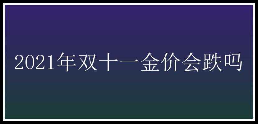 2021年双十一金价会跌吗