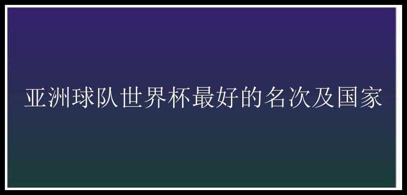 亚洲球队世界杯最好的名次及国家