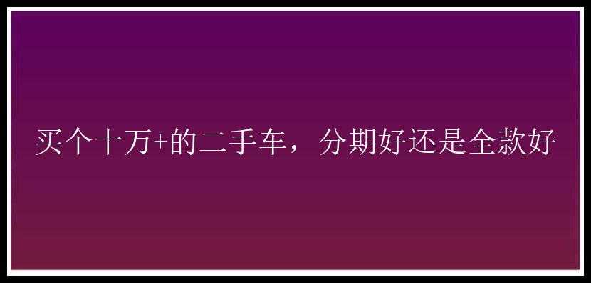 买个十万+的二手车，分期好还是全款好