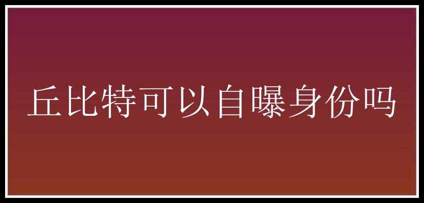 丘比特可以自曝身份吗