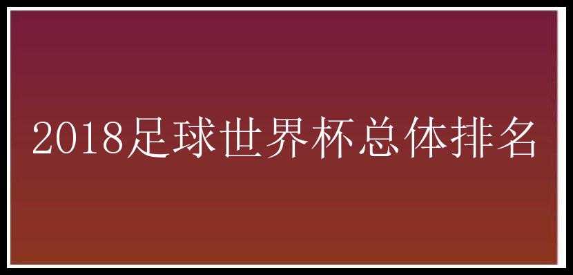 2018足球世界杯总体排名