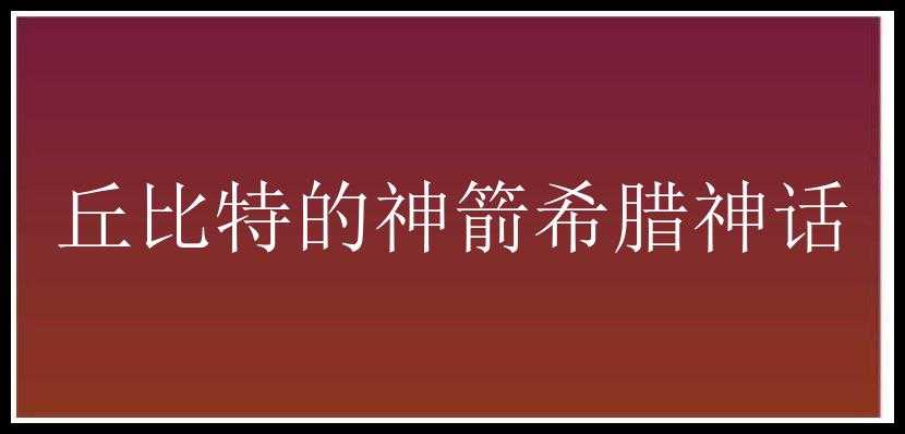 丘比特的神箭希腊神话