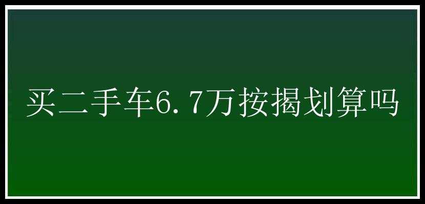 买二手车6.7万按揭划算吗