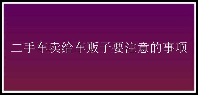 二手车卖给车贩子要注意的事项