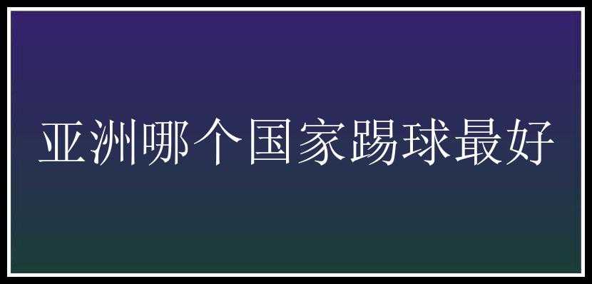 亚洲哪个国家踢球最好