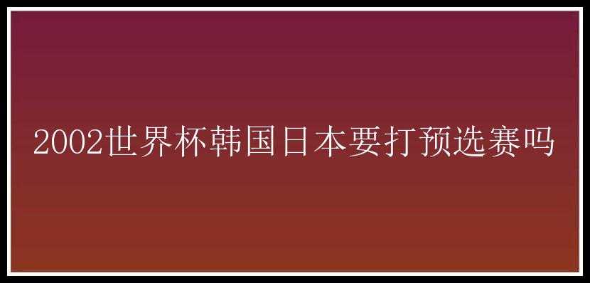 2002世界杯韩国日本要打预选赛吗