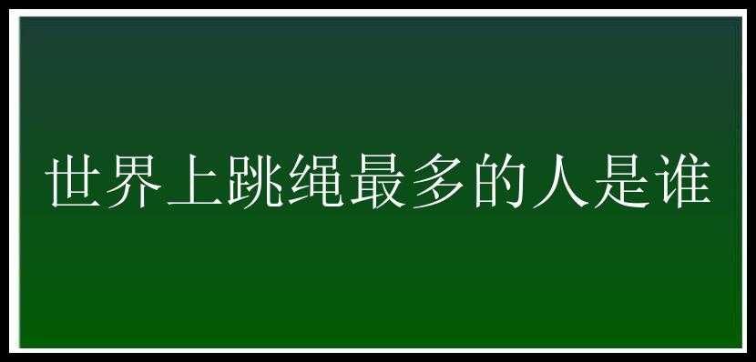 世界上跳绳最多的人是谁