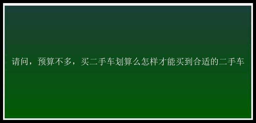 请问，预算不多，买二手车划算么怎样才能买到合适的二手车