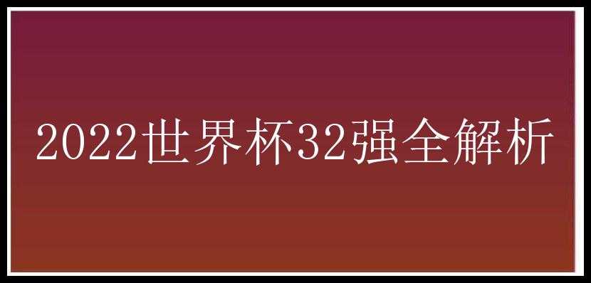 2022世界杯32强全解析