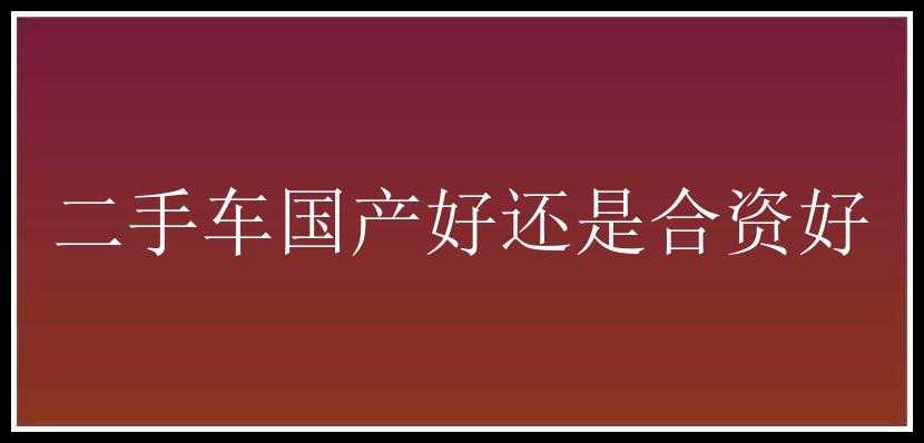 二手车国产好还是合资好