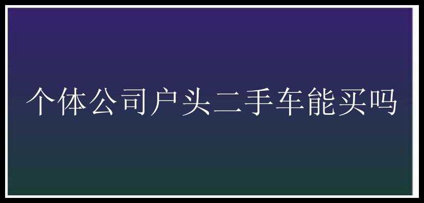 个体公司户头二手车能买吗