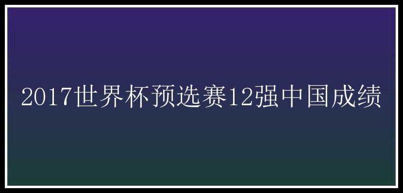 2017世界杯预选赛12强中国成绩