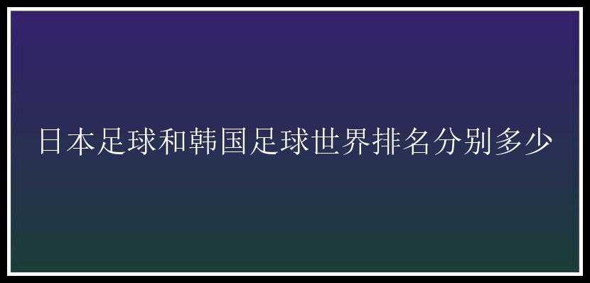 日本足球和韩国足球世界排名分别多少