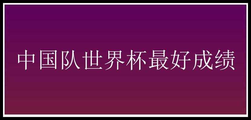 中国队世界杯最好成绩