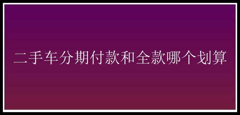 二手车分期付款和全款哪个划算