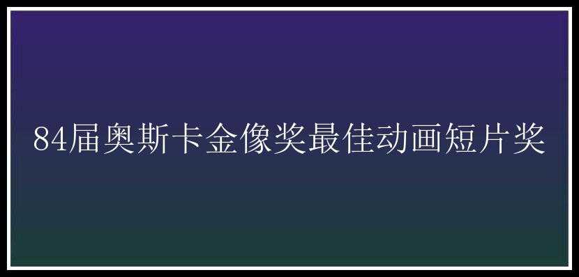 84届奥斯卡金像奖最佳动画短片奖