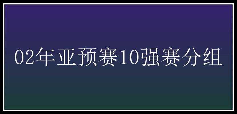 02年亚预赛10强赛分组