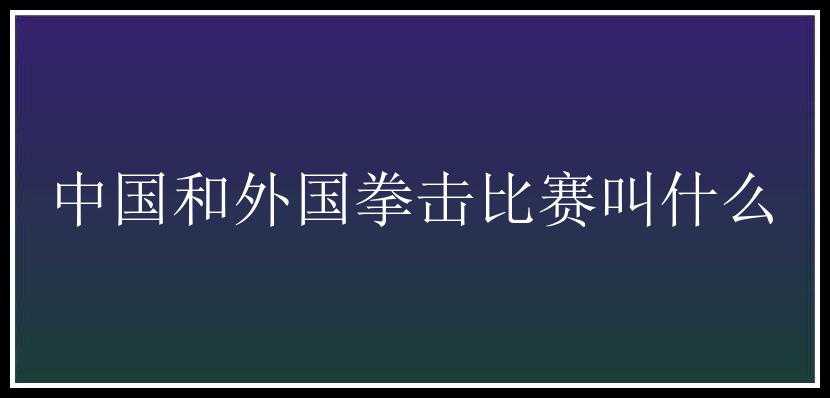 中国和外国拳击比赛叫什么