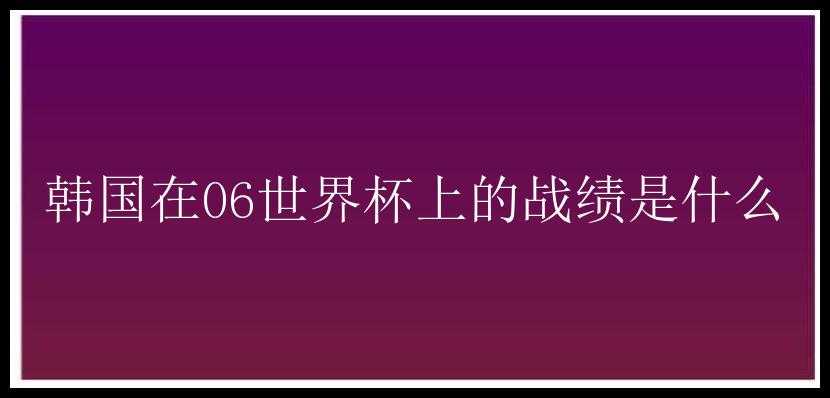 韩国在06世界杯上的战绩是什么