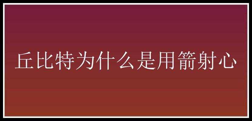 丘比特为什么是用箭射心