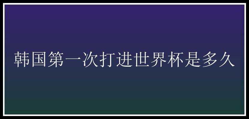 韩国第一次打进世界杯是多久