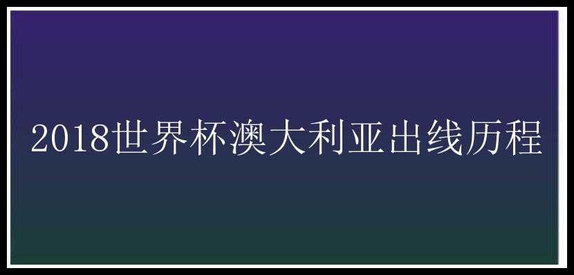 2018世界杯澳大利亚出线历程