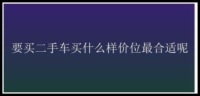 要买二手车买什么样价位最合适呢